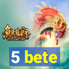 5 bete